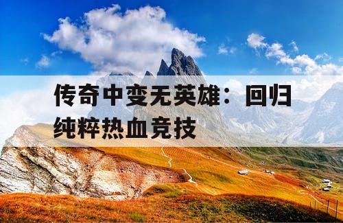 传奇中变无英雄：回归纯粹热血竞技