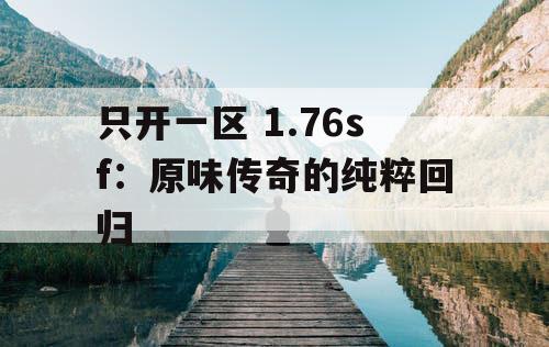 只开一区 1.76sf：原味传奇的纯粹回归