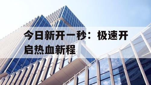 今日新开一秒：极速开启热血新程