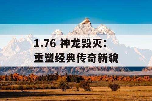 1.76 神龙毁灭：重塑经典传奇新貌