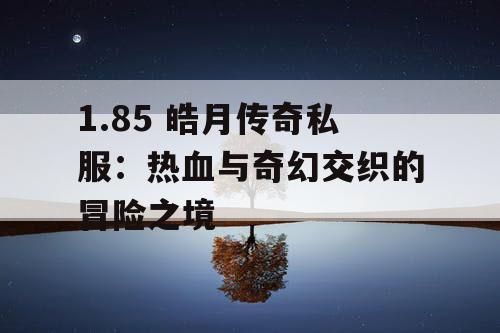 1.85 皓月传奇私服：热血与奇幻交织的冒险之境