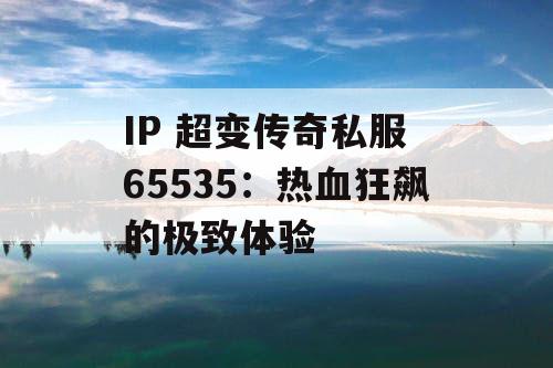 IP 超变传奇私服 65535：热血狂飙的极致体验