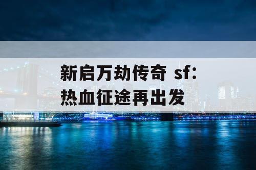 新启万劫传奇 sf：热血征途再出发