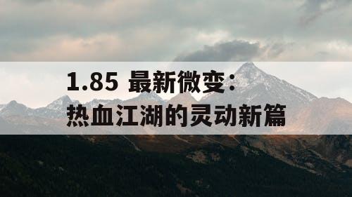 1.85 最新微变：热血江湖的灵动新篇