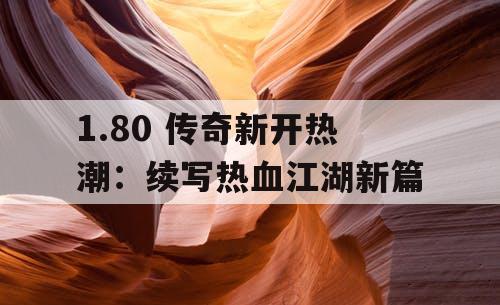 1.80 传奇新开热潮：续写热血江湖新篇