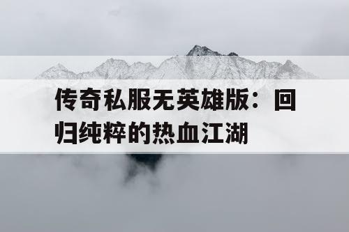传奇私服无英雄版：回归纯粹的热血江湖