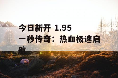 今日新开 1.95 一秒传奇：热血极速启航