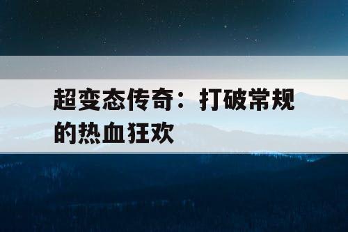 超变态传奇：打破常规的热血狂欢