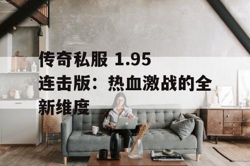 传奇私服 1.95 连击版：热血激战的全新维度