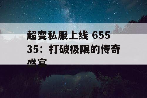 超变私服上线 65535：打破极限的传奇盛宴