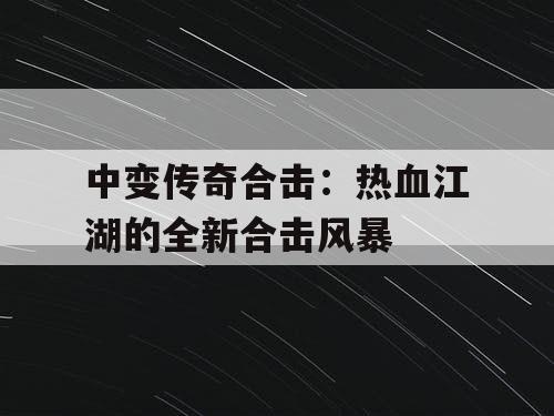中变传奇合击：热血江湖的全新合击风暴