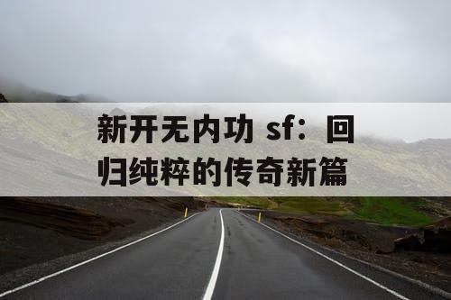 新开无内功 sf：回归纯粹的传奇新篇