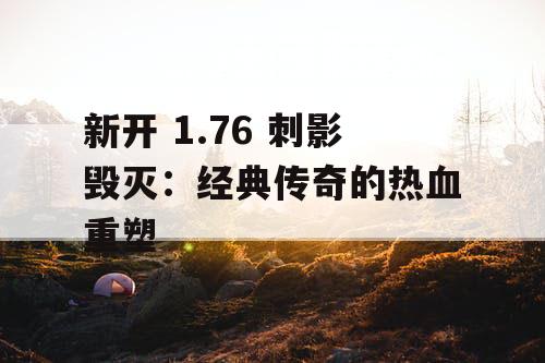新开 1.76 刺影毁灭：经典传奇的热血重塑