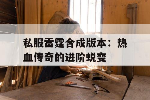 私服雷霆合成版本：热血传奇的进阶蜕变