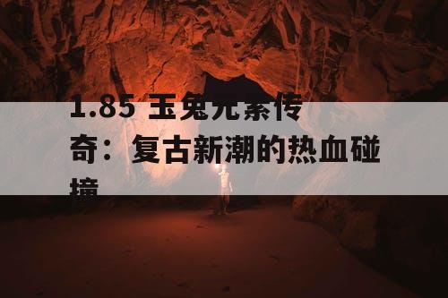 1.85 玉兔元素传奇：复古新潮的热血碰撞