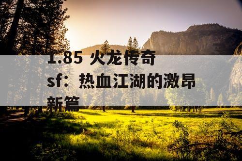 1.85 火龙传奇 sf：热血江湖的激昂新篇