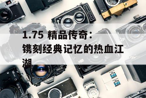 1.75 精品传奇：镌刻经典记忆的热血江湖
