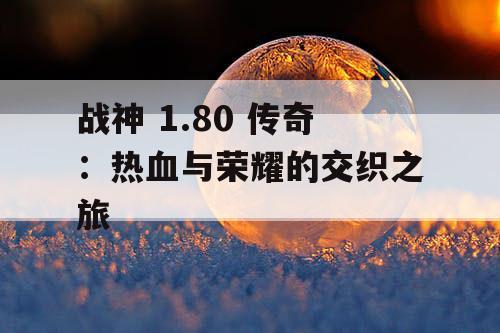 战神 1.80 传奇：热血与荣耀的交织之旅