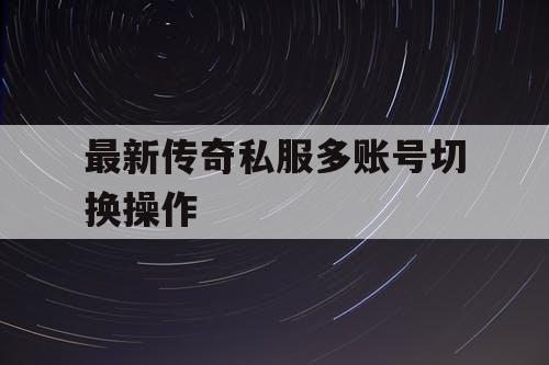 最新传奇私服多账号切换操作