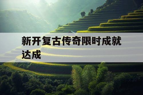 新开复古传奇限时成就达成