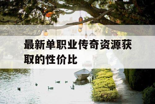 最新单职业传奇资源获取的性价比