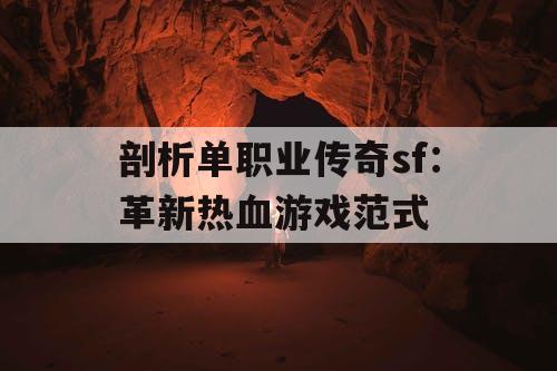 剖析单职业传奇sf：革新热血游戏范式