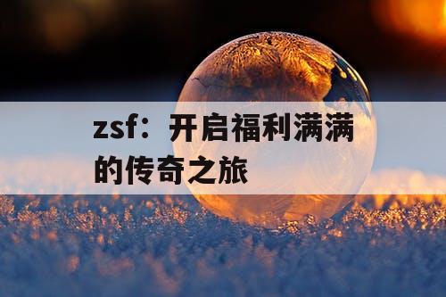 zsf：开启福利满满的传奇之旅