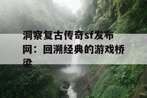 洞察复古传奇sf发布网：回溯经典的游戏桥梁