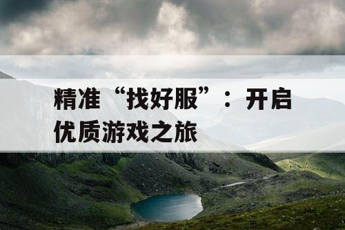 精准“找好服”：开启优质游戏之旅