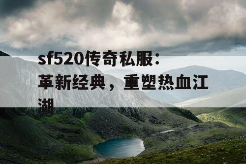 sf520传奇私服：革新经典，重塑热血江湖