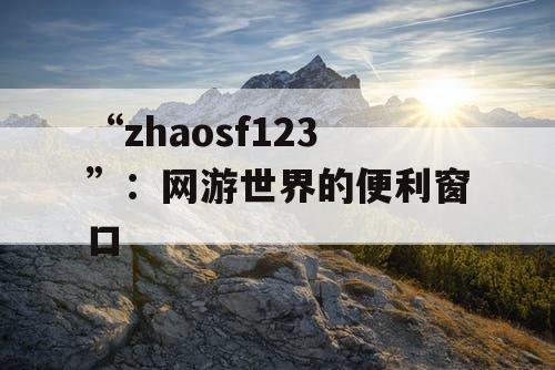 “zhaosf123”：网游世界的便利窗口