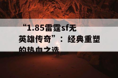 “1.85雷霆sf无英雄传奇”：经典重塑的热血之选