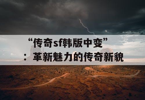 “传奇sf韩版中变”：革新魅力的传奇新貌