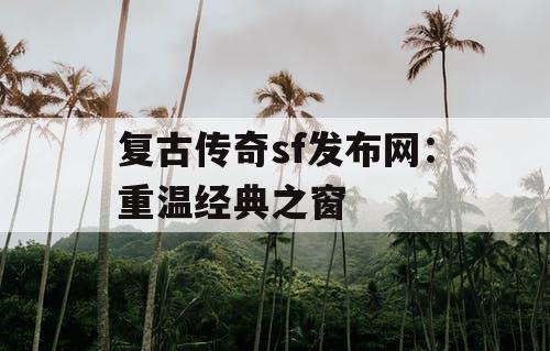 复古传奇sf发布网：重温经典之窗