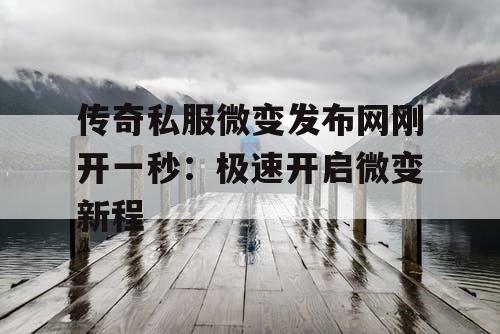 传奇私服微变发布网刚开一秒：极速开启微变新程