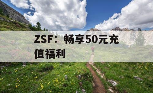 ZSF：畅享50元充值福利