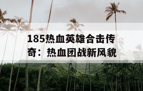 185热血英雄合击传奇：热血团战新风貌