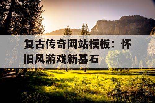 复古传奇网站模板：怀旧风游戏新基石