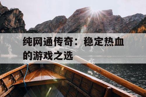 纯网通传奇：稳定热血的游戏之选