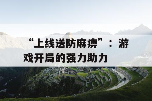 “上线送防麻痹”：游戏开局的强力助力