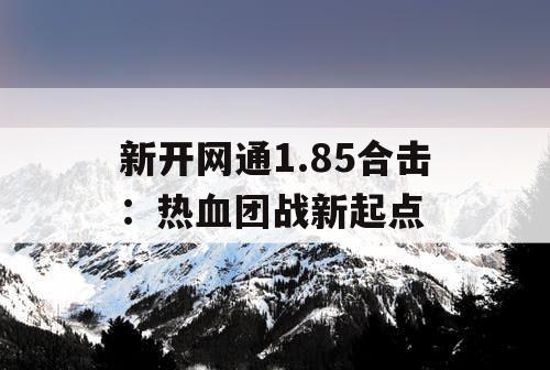 新开网通1.85合击：热血团战新起点