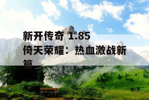 新开传奇 1.85 倚天荣耀：热血激战新篇