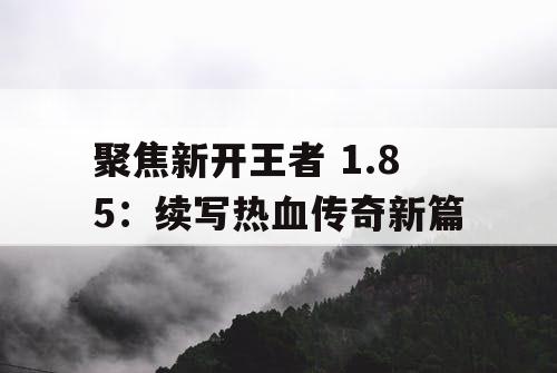 聚焦新开王者 1.85：续写热血传奇新篇