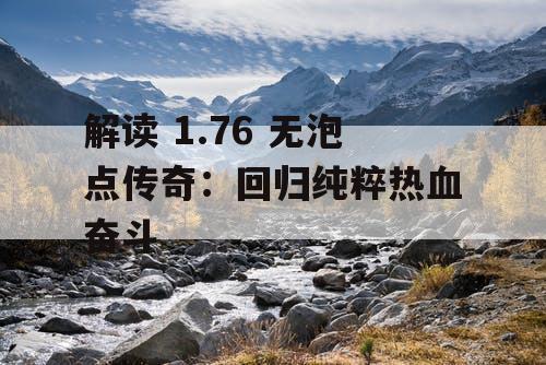 解读 1.76 无泡点传奇：回归纯粹热血奋斗