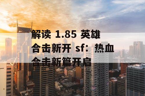 解读 1.85 英雄合击新开 sf：热血合击新篇开启