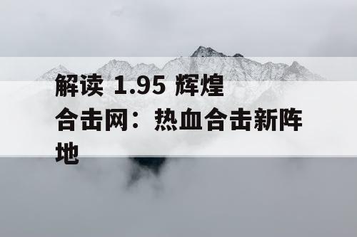 解读 1.95 辉煌合击网：热血合击新阵地