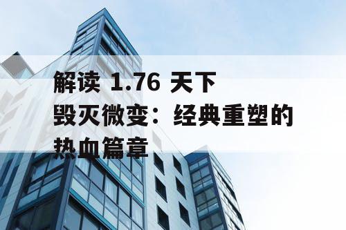 解读 1.76 天下毁灭微变：经典重塑的热血篇章
