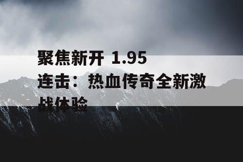 聚焦新开 1.95 连击：热血传奇全新激战体验