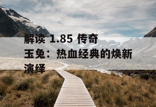 解读 1.85 传奇玉兔：热血经典的焕新演绎