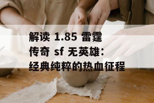 解读 1.85 雷霆传奇 sf 无英雄：经典纯粹的热血征程